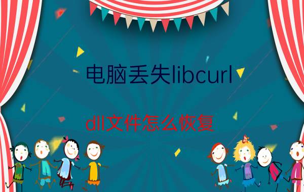 电脑丢失libcurl.dll文件怎么恢复 为什么会丢失libcefdll文件？